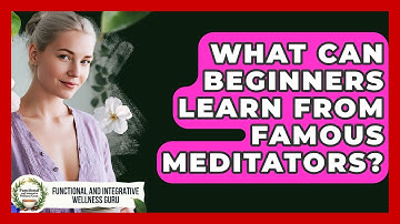 What Can Beginners Learn From Famous Meditators? - Functional and Integrative Wellness Guru