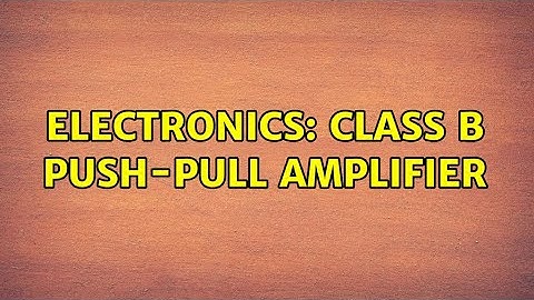 Electronics: Class B Push-Pull Amplifier (3 Solutions!!)
