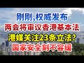 刚刚，权威发布，两会将审议香港基本法，港媒关注23条立法？国家安全刻不容缓【今日中国新闻】