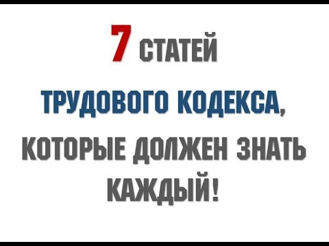 7 СТАТЕЙ ТРУДОВОГО КОДЕКСА, КОТОРЫЕ ДОЛЖЕН ЗНАТЬ КАЖДЫЙ!!!