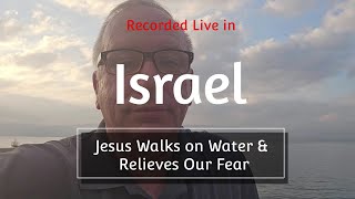Israel #12: (Sea of Galilee) Jesus Walks on Water & Relieves Our Fear