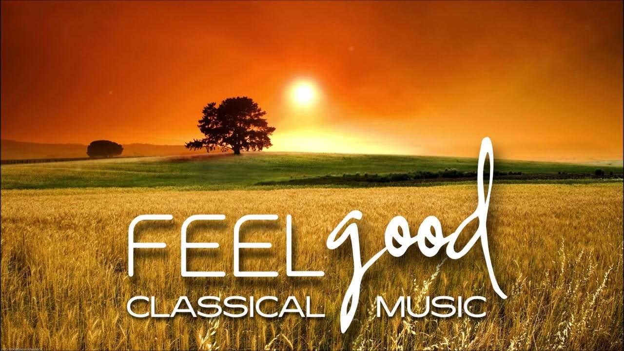 Feel Good Classical Music Happy Positive Classical Music To Give You Energy Focus Brainpower