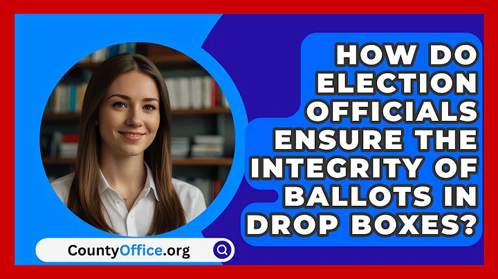 How Do Election Officials Ensure the Integrity of Ballots in Drop Boxes? | CountyOffice News
