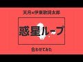 ■合わせてみた■ 惑星ループ 天月×伊東歌詞太郎