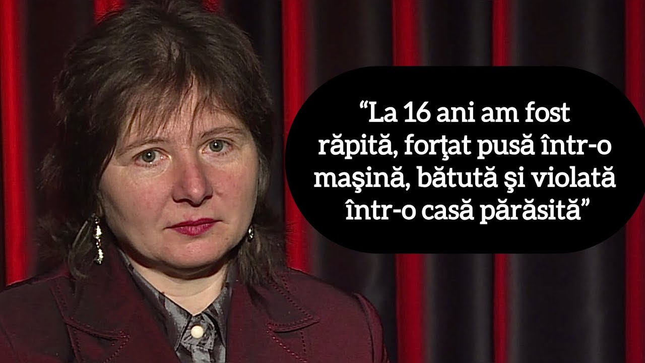 “La 16 ani am fost răpită, forţat pusă într-o maşină, bătută şi violată într-o casă părăsită”