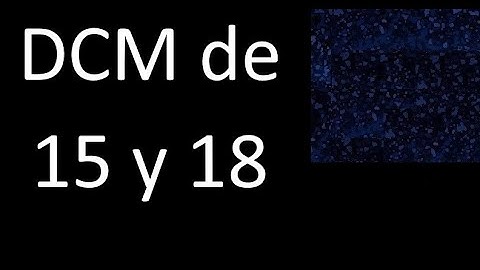 DCM de 15 y 18 . Divisor comun mayor . DCM(15 , 18) , procedimiento