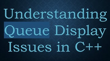 Understanding Queue Display Issues in C++