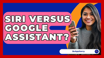 Siri Versus Google Assistant? - Be App Savvy