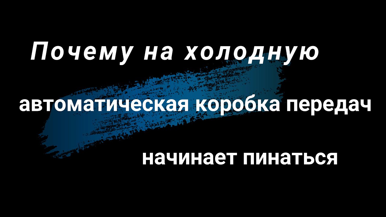 Почему на холодную пинается автоматическая коробка передач.Что нужно ...