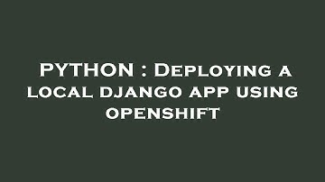 PYTHON : Deploying a local django app using openshift