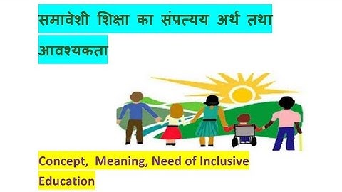 समावेशी शिक्षा का संप्रत्य, अर्थ तथा आवश्यकता (Concept, Meaning, Need of Inclusive Education)