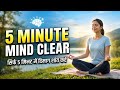 Overwhelmed? Try This 5 Minute Mind Clearing Routine
