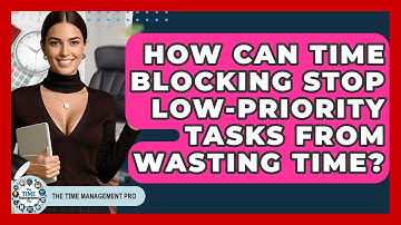 How Can Time Blocking Stop Low-priority Tasks From Wasting Time? - The Time Management Pro