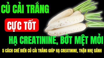 5 Cách Chế Biến Củ Cải Trắng Giúp Hạ Creatinine, Bớt Mệt Mỏi, Thận Nhẹ Gánh