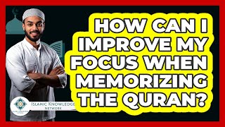 How Can I Improve My Focus When Memorizing The Quran? - Islamic Knowledge Network