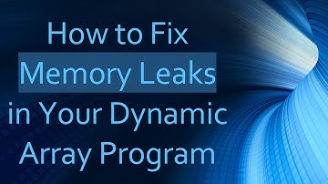 How to Fix Memory Leaks in Your Dynamic Array Program