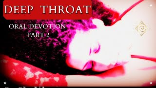 Oral Devotion part 2- D33P THROAT 👄