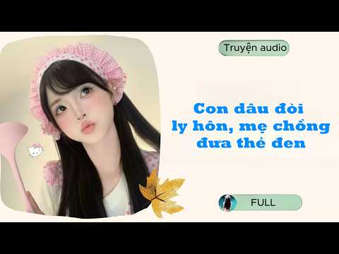 [AUDIO FULL] Con dâu đòi ly hôn, mẹ chồng đưa thẻ đen #truyenaudio #audio