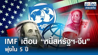 IMF เตือน “หนี้สหรัฐฯ-จีน” พุ่งใน 5 ปี | ย่อโลกเศรษฐกิจ 18 เม.ย.67