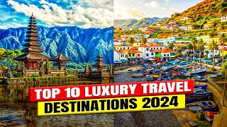 Top 10 Luxury Travel Destinations 2024