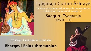 TYAGARAJA GURUM ASHRAYE (PART - II) | CONCEPT, CURATION & DIRECTION: BHARGAVI BALASUBRAMANIAN