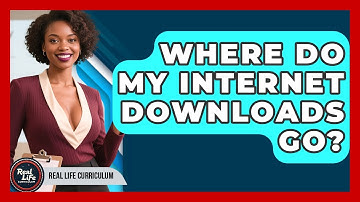 Where Do My Internet Downloads Go? - Real Life Curriculum
