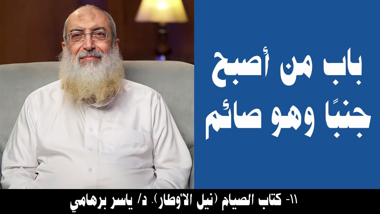 011- باب من أصبح جنبًا وهو صائم (كتاب الصيام- نيل الأوطار). د/ ياسر برهامي