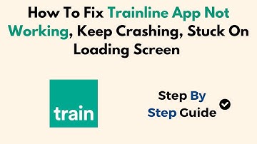 How To Fix Trainline App Not Working, Keep Crashing, Stuck On Loading Screen