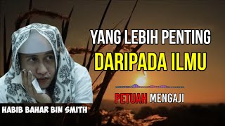 Yang Lebih Penting Dari Ilmu, Habib Bahar Bin Smith.