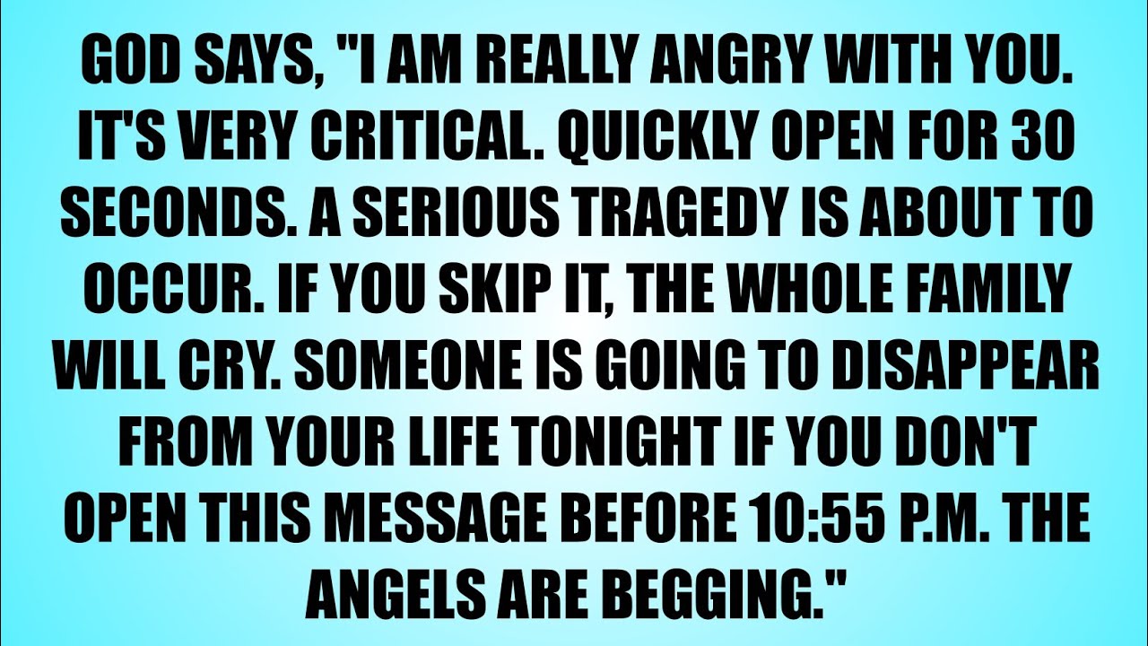 GOD SAYS: I'M REALLY ANGRY WITH YOU IT'S CRITICAL QUICKLY OPEN FOR 30 SECONDS A SERIOUS TRAGEDY IS A
