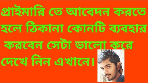 প্রাইমারি তে আবেদন করতে হলে ঠিকানা কোনটি ব্যবহার করবেন সেটা ভালো করে দেখে নিন এখানে।