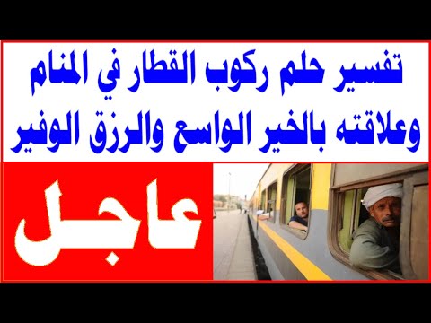 تفسير حلم ركوب القطار في المنام وعلاقتة بالخير الواسع والرزق الوفير