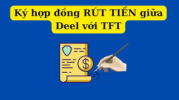 Hướng dẫn ký hợp đồng quỹ TFT và DEEL để rút tiền từ quỹ