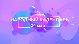 24 мая.Народные приметы и запреты