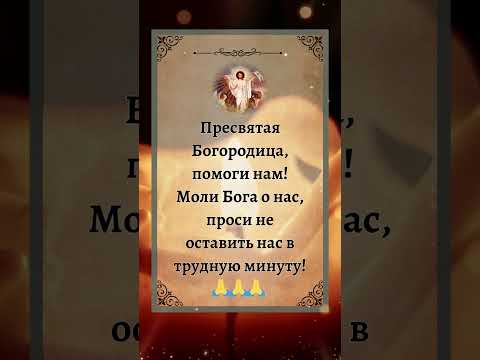 Пресвятая Богородица, помоги нам! Моли Бога о нас, проси не оставить нас в трудную минуту!