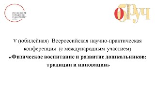 V  Всероссийская конференция  «Физическое воспитание и развитие дошкольников:  традиции и инновации»