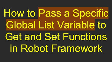 How to Pass a Specific Global List Variable to Get and Set Functions in Robot Framework