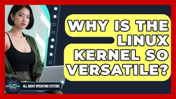 Why Is The Linux Kernel So Versatile? - All About Operating Systems