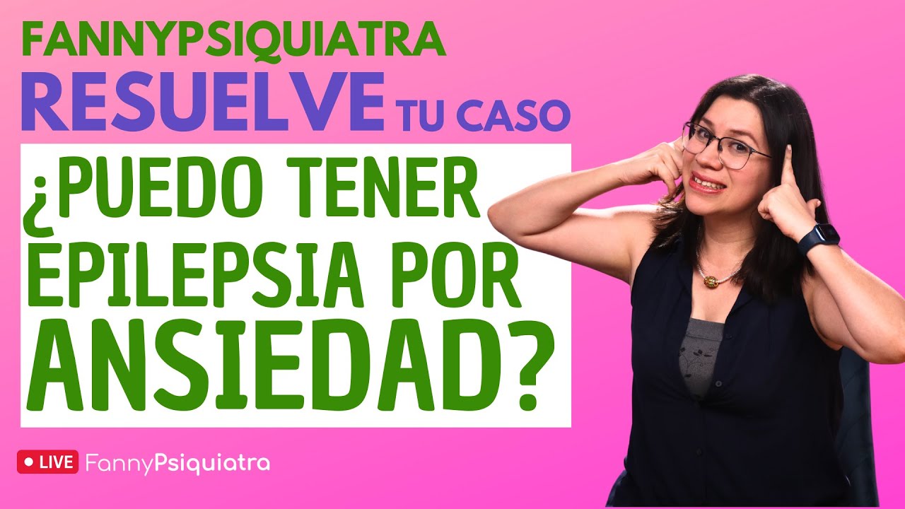 FANNY PSIQUIATRA RESUELVE EL CASO / ¿PUEDO TENER EPILEPSIA POR ANSIEDAD?