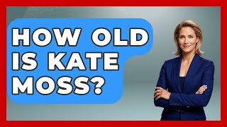 How Old Is Kate Moss? - The Rich And Famous Files