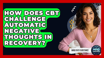 How Does CBT Challenge Automatic Negative Thoughts In Recovery? - Mind Over Substance