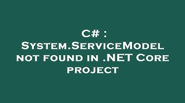 C# : System.ServiceModel not found in .NET Core project