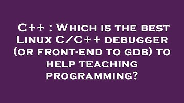 C++ : Which is the best Linux C/C++ debugger (or front-end to gdb) to help teaching programming?