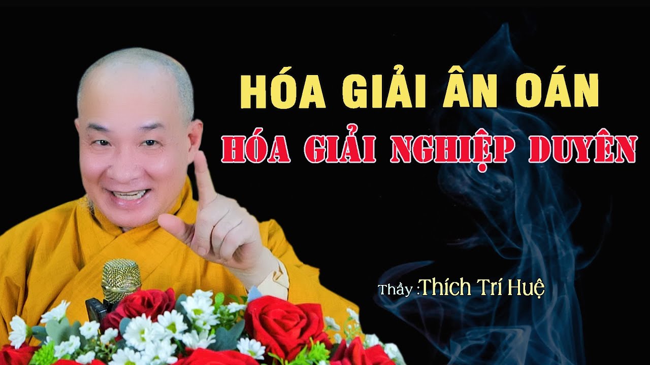 Hóa Giải Ân Oán - Hoá Giải Nghiệp Duyên - Cực hay. Thầy Thích Trí Huệ