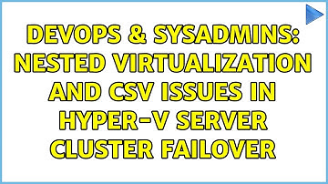 DevOps & SysAdmins: Nested Virtualization and CSV issues in Hyper-V server Cluster Failover