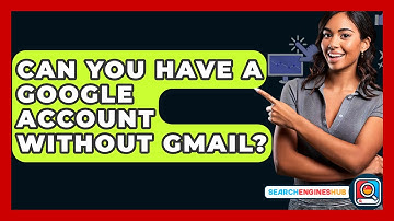 Can You Have A Google Account Without Gmail? - SearchEnginesHub.com