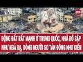 Động đất rất mạnh ở Trung Quốc, nhà đổ sập như ngả rạ, dòng người sơ tán