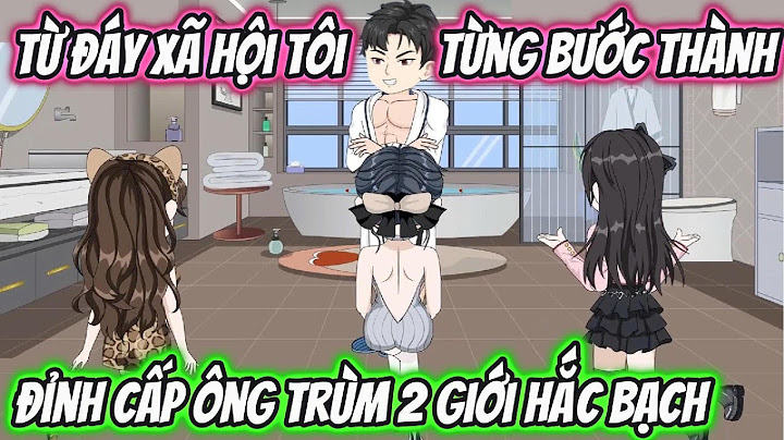 Từ Đáy Xã Hội Tôi Từng Bước Thành Đỉnh Cấp Ông Trùm 2 Giới Hắc Bạch | HH VietSub