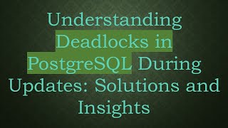 Understanding Deadlocks in PostgreSQL During Updates: Solutions and Insights