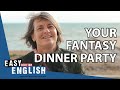 Who Would You Invite To Your Fantasy Dinner Party? | Easy English 51